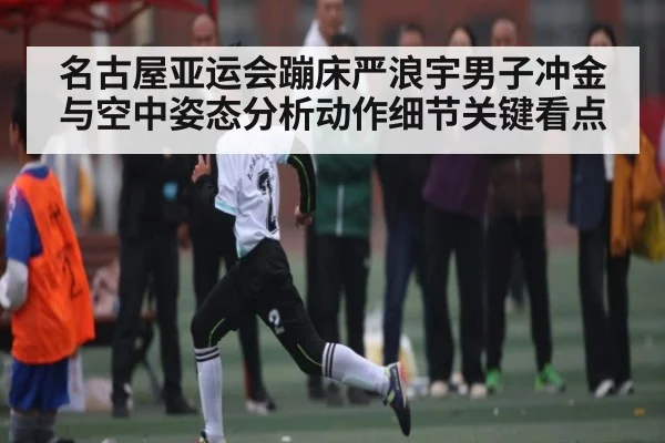 名古屋亚运会蹦床严浪宇男子冲金与空中姿态分析动作细节关键看点 - kaiyun