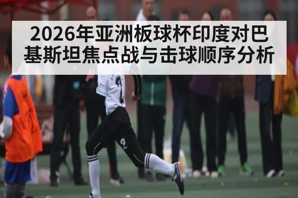 2026年亚洲板球杯印度对巴基斯坦焦点战与击球顺序分析 - kaiyun
