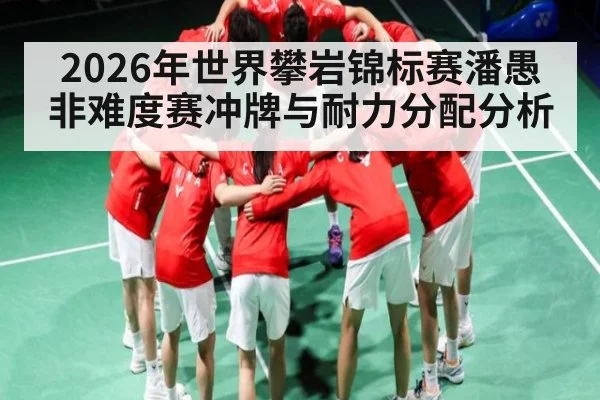 2026年世界攀岩锦标赛潘愚非难度赛冲牌与耐力分配分析