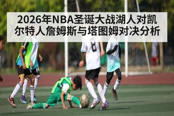 2026年NBA圣诞大战湖人对凯尔特人詹姆斯与塔图姆对决分析