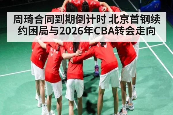 周琦合同到期倒计时 北京首钢续约困局与2026年CBA转会走向 | kaiyun