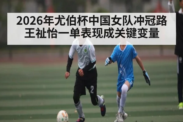 2026年尤伯杯中国女队冲冠路 王祉怡一单表现成关键变量 - kaiyun